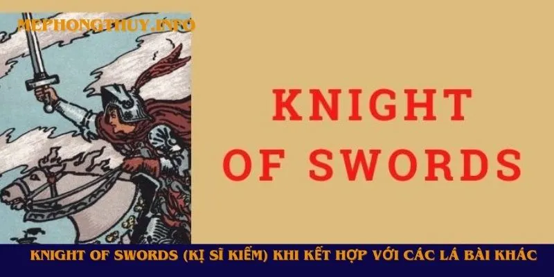 Knight of Swords (Kị Sĩ Kiếm) khi kết hợp với các lá bài khác