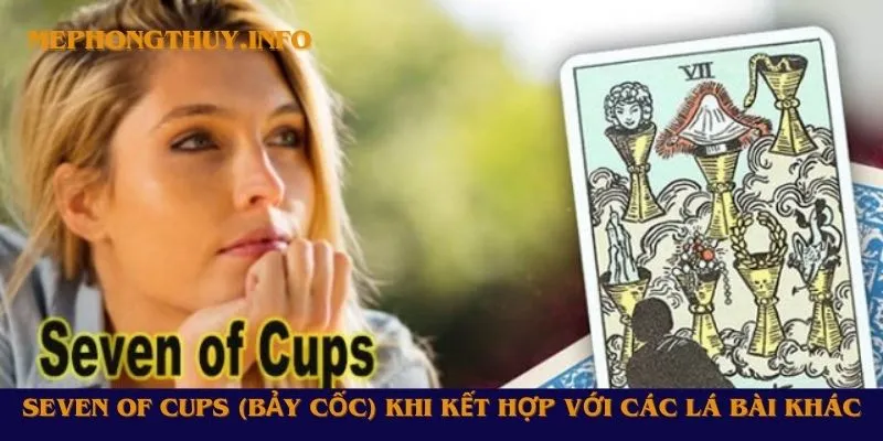 Seven of Cups (Bảy Cốc) khi kết hợp với các lá bài khác