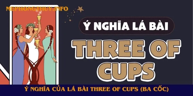 Ý nghĩa của lá bài Three of Cups (Ba Cốc)